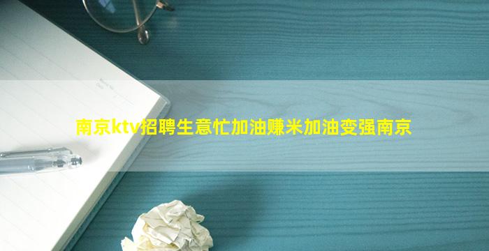 南京ktv招聘生意忙加油赚米加油变强南京