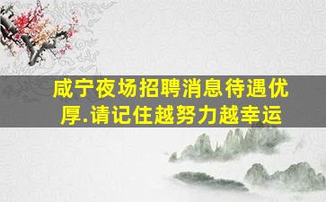 咸宁夜场招聘消息待遇优厚.请记住越努力越幸运