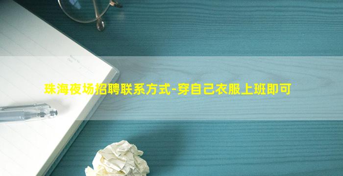珠海夜场招聘联系方式-穿自己衣服上班即可